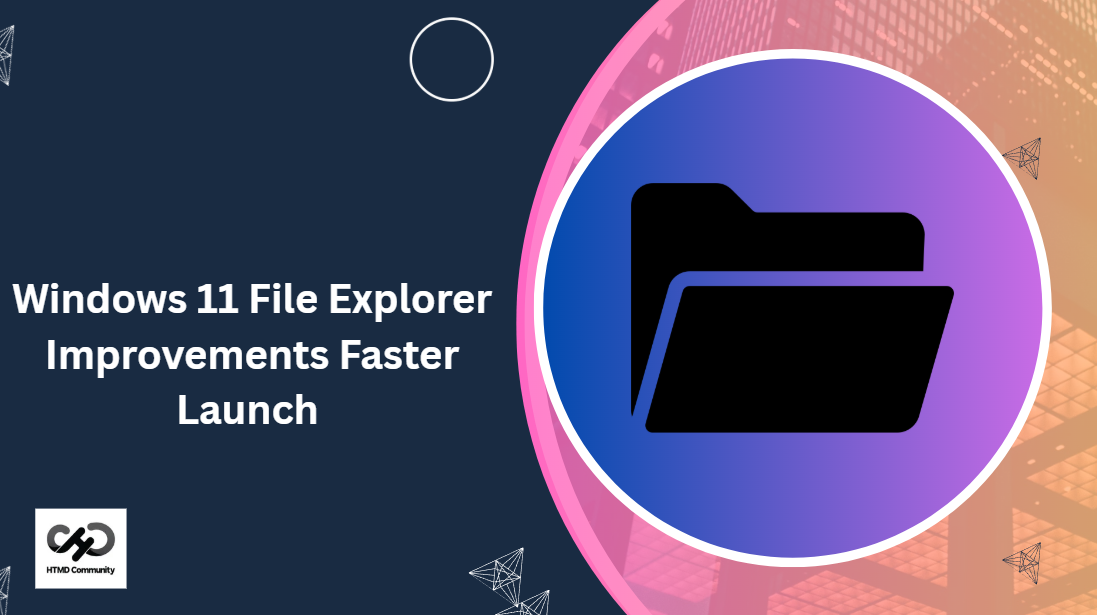 Windows 11 File Explorer Improvements Faster Launch Background Preloading And HTML Blog Performance Improvements